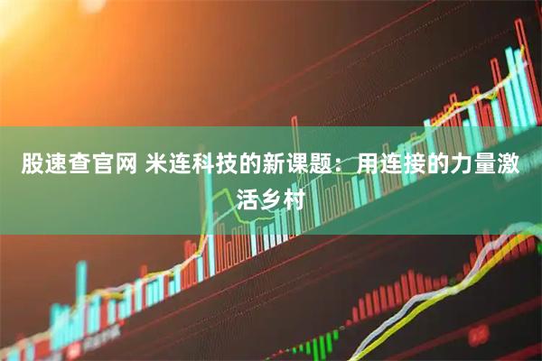 股速查官网 米连科技的新课题：用连接的力量激活乡村